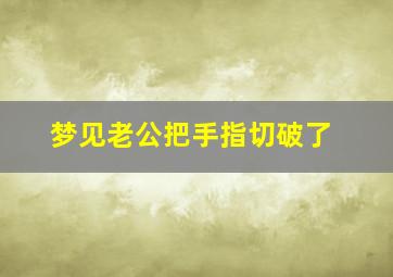 梦见老公把手指切破了