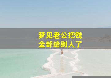 梦见老公把钱全部给别人了