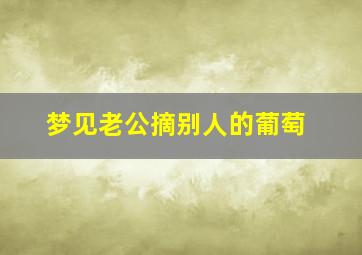 梦见老公摘别人的葡萄