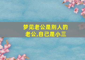 梦见老公是别人的老公,自己是小三