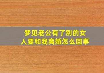 梦见老公有了别的女人要和我离婚怎么回事