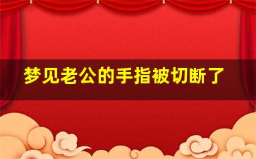 梦见老公的手指被切断了