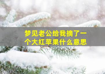 梦见老公给我摘了一个大红苹果什么意思