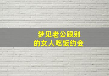 梦见老公跟别的女人吃饭约会