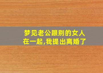 梦见老公跟别的女人在一起,我提出离婚了