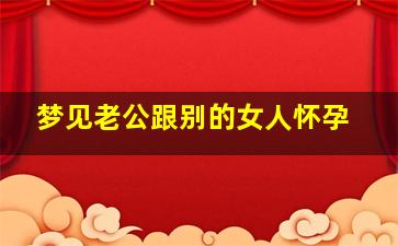 梦见老公跟别的女人怀孕