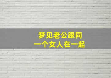 梦见老公跟同一个女人在一起