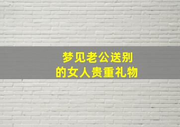 梦见老公送别的女人贵重礼物