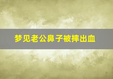 梦见老公鼻子被摔出血