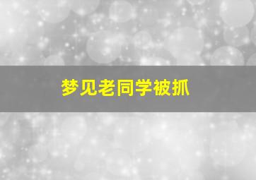 梦见老同学被抓