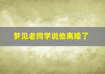 梦见老同学说他离婚了