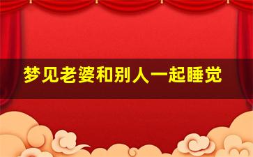 梦见老婆和别人一起睡觉