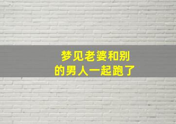 梦见老婆和别的男人一起跑了