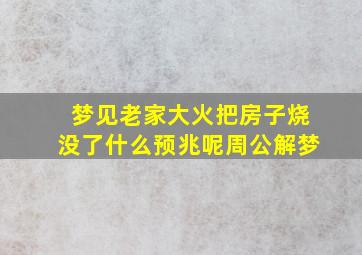 梦见老家大火把房子烧没了什么预兆呢周公解梦