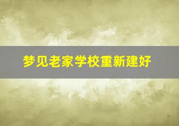 梦见老家学校重新建好