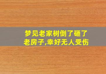 梦见老家树倒了砸了老房子,幸好无人受伤