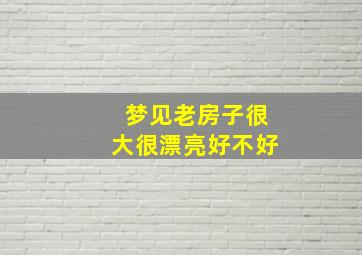 梦见老房子很大很漂亮好不好