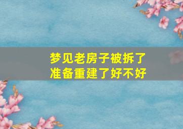 梦见老房子被拆了准备重建了好不好