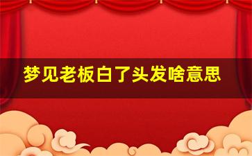 梦见老板白了头发啥意思