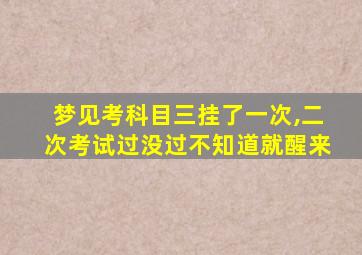 梦见考科目三挂了一次,二次考试过没过不知道就醒来