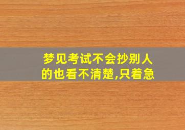 梦见考试不会抄别人的也看不清楚,只着急