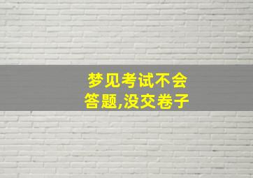 梦见考试不会答题,没交卷子