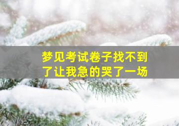 梦见考试卷子找不到了让我急的哭了一场