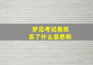 梦见考试卷纸丢了什么意思啊