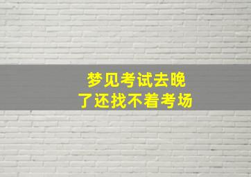 梦见考试去晚了还找不着考场