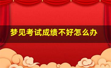 梦见考试成绩不好怎么办