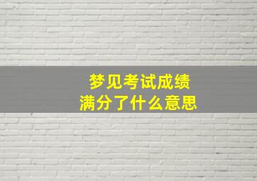 梦见考试成绩满分了什么意思