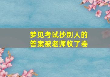 梦见考试抄别人的答案被老师收了卷