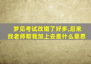 梦见考试改错了好多,后来找老师帮我加上去是什么意思