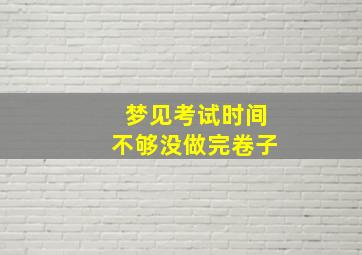 梦见考试时间不够没做完卷子