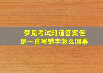 梦见考试知道答案但是一直写错字怎么回事