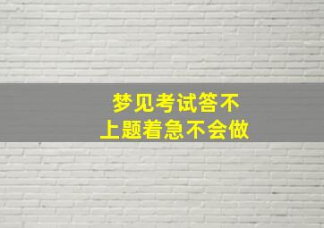 梦见考试答不上题着急不会做