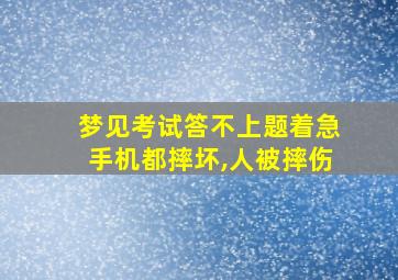 梦见考试答不上题着急手机都摔坏,人被摔伤