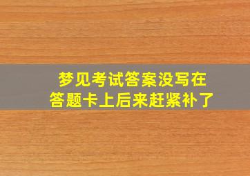 梦见考试答案没写在答题卡上后来赶紧补了