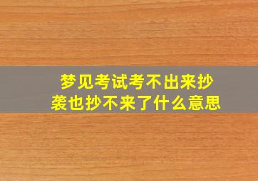 梦见考试考不出来抄袭也抄不来了什么意思