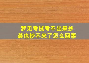 梦见考试考不出来抄袭也抄不来了怎么回事