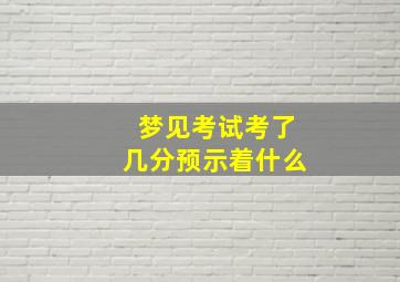 梦见考试考了几分预示着什么