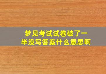 梦见考试试卷破了一半没写答案什么意思啊