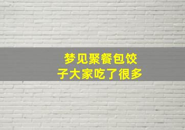 梦见聚餐包饺子大家吃了很多