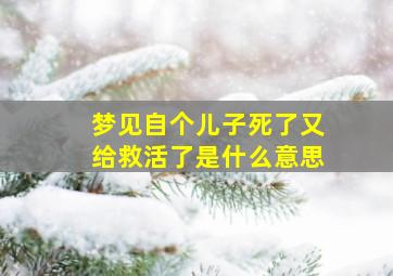 梦见自个儿子死了又给救活了是什么意思