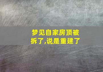 梦见自家房顶被拆了,说是重建了