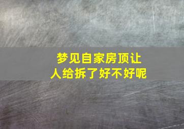 梦见自家房顶让人给拆了好不好呢