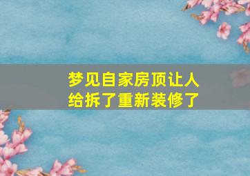 梦见自家房顶让人给拆了重新装修了