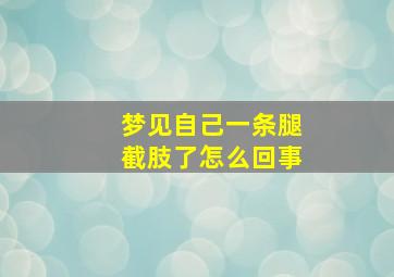 梦见自己一条腿截肢了怎么回事