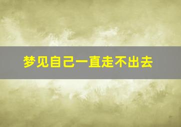 梦见自己一直走不出去