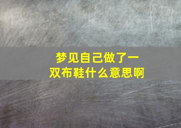 梦见自己做了一双布鞋什么意思啊